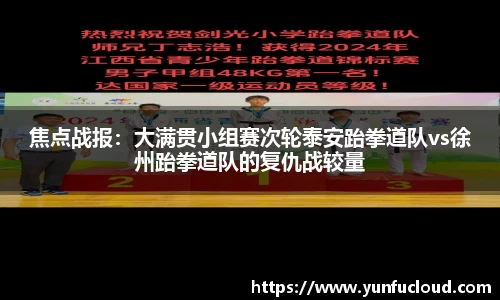 焦点战报：大满贯小组赛次轮泰安跆拳道队vs徐州跆拳道队的复仇战较量