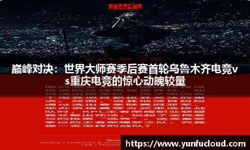 巅峰对决：世界大师赛季后赛首轮乌鲁木齐电竞vs重庆电竞的惊心动魄较量