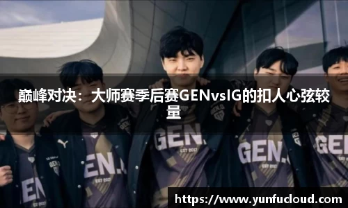 巅峰对决：大师赛季后赛GENvsIG的扣人心弦较量
