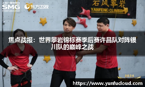 焦点战报：世界攀岩锦标赛季后赛许昌队对阵银川队的巅峰之战