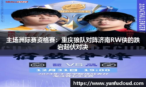 主场洲际赛资格赛：重庆狼队对阵济南RW侠的跌宕起伏对决