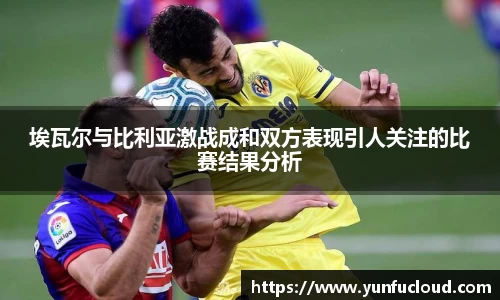 埃瓦尔与比利亚激战成和双方表现引人关注的比赛结果分析